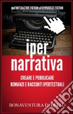 Iper-Narrativa - Creare e Pubblicare Romanzi e Racconti Ipertestuali. E-book. Formato Mobipocket ebook