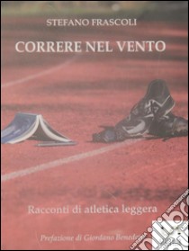 CORRERE NEL VENTO - racconti di atletica leggera. E-book. Formato EPUB ebook di Stefano Frascoli