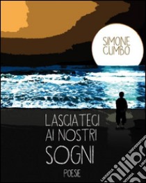 Lasciateci ai nostri sogni. E-book. Formato Mobipocket ebook di Simone Cumbo