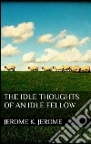 The idle thoughts of an idle fellow. E-book. Formato EPUB ebook di Jerome K. Jerome