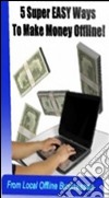 5 easy ways to make money offline from local businesses!. E-book. Formato PDF ebook