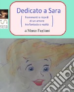 Dedicato a Sara (frammenti e ricordi di un amore tra fantasia e realtà). E-book. Formato EPUB ebook