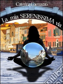 La mia SERENISSIMA via. E-book. Formato Mobipocket ebook di Caterina Caenazzo