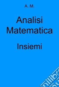 Analisi Matematica: Insiemi. E-book. Formato EPUB ebook
