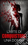 L’arte di conquistare una donna. E-book. Formato Mobipocket ebook