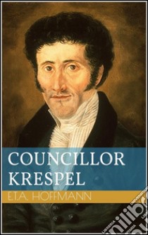 Councillor Krespel. E-book. Formato EPUB ebook di Ernst Theodor Amadeus Hoffmann