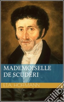 Mademoiselle de Scudéri. E-book. Formato EPUB ebook di Ernst Theodor Amadeus Hoffmann