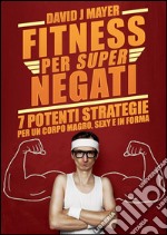 Fitness per Super Negati - 7 potenti strategie per un corpo magro, sexy e in forma. E-book. Formato EPUB