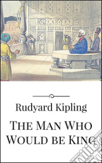 The man who would be king. E-book. Formato EPUB ebook di Rudyard Kipling