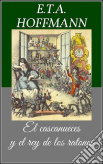 El cascanueces y el rey de los ratones (Libro ilustrado). E-book. Formato Mobipocket ebook di Ernst Theodor Amadeus Hoffmann