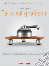 Tutto sul giradischi. Collocazione, scelta del braccio e set-up braccio/testina. E-book. Formato Mobipocket ebook di Carlo Capitta