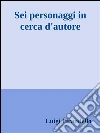 Sei personaggi in cerca d'autore. E-book. Formato EPUB ebook di Luigi Pirandello