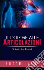 Il dolore alle articolazioni - Soluzioni e rimedi. E-book. Formato EPUB ebook