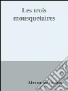 Les trois mousquetaires. E-book. Formato Mobipocket ebook di Alexandre Dumas