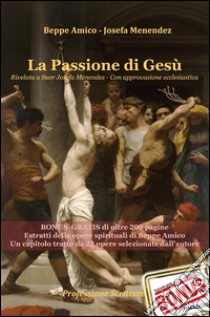 La Passione di Gesù Rivelata a Suor Josefa Menendez - Con approvazione ecclesiastica - Bonus Omaggio di oltre 200 pagine - Estratti delle opere spirituali di Beppe Amico - Un capitolo tratto da 22 opere selezionate dall’autore. E-book. Formato PDF ebook di Josefa Menendez - Beppe Amico