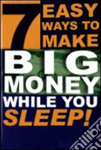 7 easy ways to make big money while you sleep. E-book. Formato PDF ebook di Ouvrage Collectif