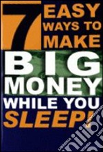 7 easy ways to make big money while you sleep. E-book. Formato PDF ebook