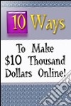 10 ways to make $10 thousand dollars online. E-book. Formato PDF ebook