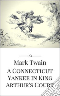 A Connecticut yankee in king Arthur's court. E-book. Formato EPUB ebook di Mark Twain