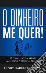 O Dinheiro Me Quer!: O Caminho da Mente Milionária rumo à Riqueza. E-book. Formato EPUB ebook