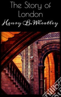 The story of London. E-book. Formato Mobipocket ebook di Henry B. Wheatley