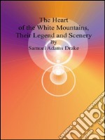 The heart of the white mountains, their legend and scenery. E-book. Formato EPUB ebook