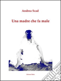 Una madre che fa male. E-book. Formato Mobipocket ebook di Andrea Scad