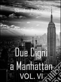 Due Cigni a Manhattan Vol VI. E-book. Formato Mobipocket ebook di Sandra Rotondo