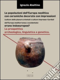 Le popolazioni dell'Europa neolitica con ceramiche decorate con impressioni (culture delle pianure orientali e culture Impresso-Cardiali dell'Europa mediterranea e occidentale) erano indoeuropee? La prospettiva archeolog. E-book. Formato Mobipocket ebook di Ignazio Abeltino