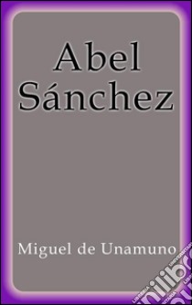 Abel Sánchez. E-book. Formato EPUB ebook di Miguel de Unamuno