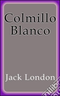 Colmillo Blanco. E-book. Formato EPUB ebook di Jack London