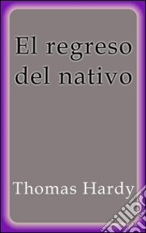 El regreso del nativo. E-book. Formato Mobipocket ebook di Thomas Hardy