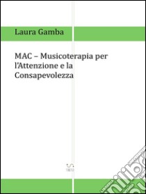 MAC - Musicoterapia per l'attenzione e la consapevolezza. E-book. Formato EPUB ebook di Laura Gamba