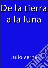 De la Tierra a la Luna. E-book. Formato EPUB ebook