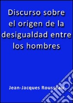 Discurso sobre el origen de la desigualdad entre los hombres. E-book. Formato EPUB ebook