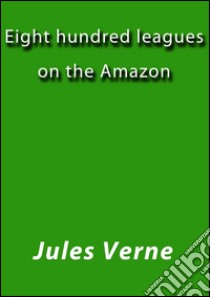 Eight hundred leagues on the Amazon. E-book. Formato EPUB ebook di Jules Verne