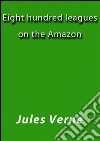 Eight hundred leagues on the Amazon. E-book. Formato EPUB ebook di Jules Verne