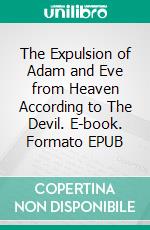 The Expulsion of Adam and Eve from Heaven According to The Devil. E-book. Formato EPUB ebook