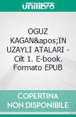 OGUZ KAGAN'IN UZAYLI ATALARI - Cilt 1. E-book. Formato EPUB ebook di Hasan Er