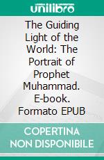 The Guiding Light of the World: The Portrait of Prophet Muhammad. E-book. Formato EPUB ebook