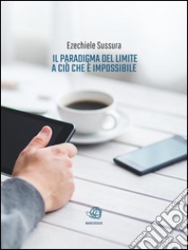 Il paradigma del limite a ciò che è impossibilePiù so, più so di non sapere.. E-book. Formato Mobipocket ebook di Ezechiele Sussura