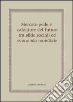 Mercato pelle e calzature del futuro tra sfide sociali ed economia mondiale. E-book. Formato PDF ebook