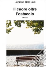 Il cuore oltre l'ostacolo. E-book. Formato EPUB ebook