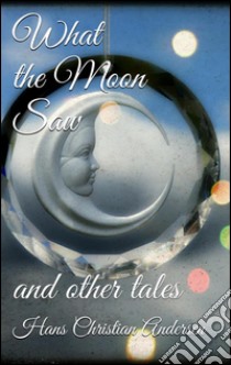 What the moon saw. E-book. Formato Mobipocket ebook di Hans Christian Andersen