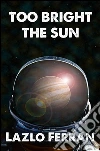Too Bright the Sun (Aliens and Rebels against Fleet Clones in the Jupiter War Thriller) Volume 1 of The War for Iron: Element of Civilization. E-book. Formato EPUB ebook di Lazlo Ferran