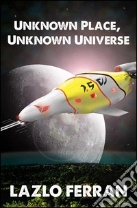 Unknown Place, Unknown Universe (The Worm Hole Colonies: Prelude to the Alien Invasion Thriller) Volume 2 of The War for Iron: Element of Civilization. E-book. Formato PDF ebook