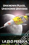 Unknown Place, Unknown Universe (The Worm Hole Colonies: Prelude to the Alien Invasion Thriller) Volume 2 of The War for Iron: Element of Civilization. E-book. Formato EPUB ebook di Lazlo Ferran