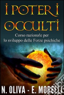 I Poteri OccultiCorso razionale per lo sviluppo delle Forze psichiche. E-book. Formato EPUB ebook di N. Oliva - E. Morelli