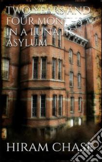 Two years and four months in a lunatic asylum. E-book. Formato EPUB ebook di Hiram Chase