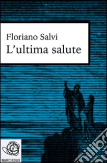 L'ultima salute. E-book. Formato Mobipocket ebook di Floriano Salvi